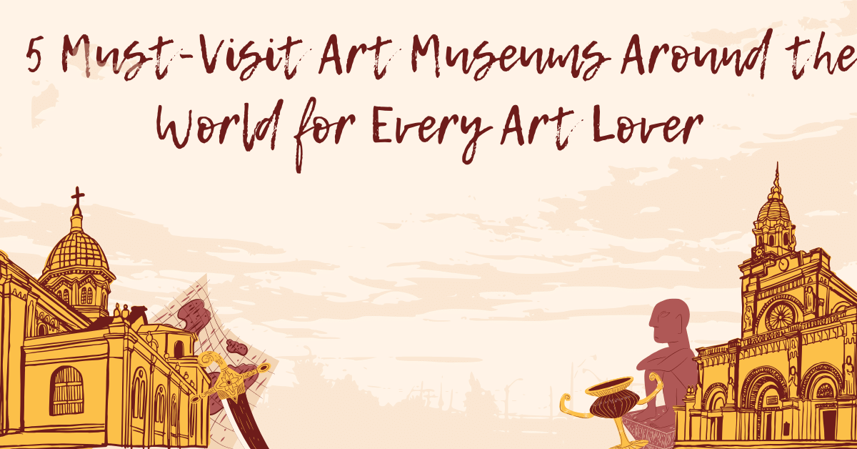 5 Must-Visit Art Museums Around the World for Every Art Lover