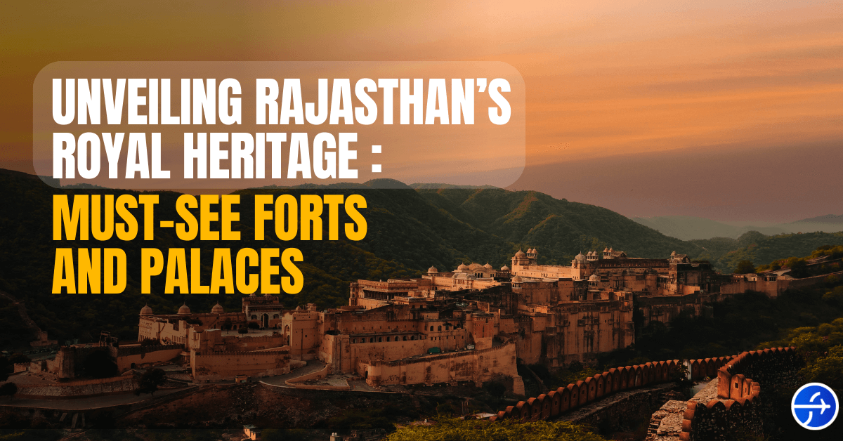 Unveiling Rajasthan’s Royal Heritage: Must-See Forts and Palaces